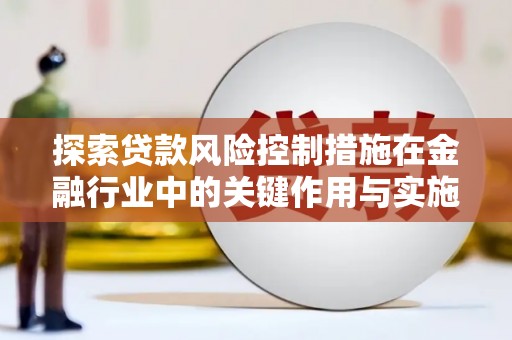 缙云探索贷款风险控制措施在金融行业中的关键作用与实施策略
