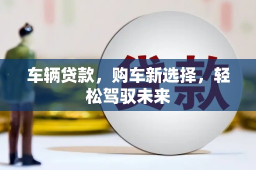 长宁车辆贷款，购车新选择，轻松驾驭未来