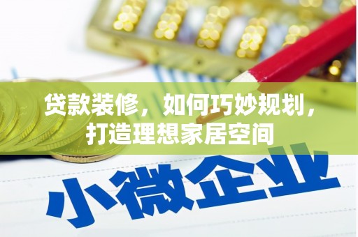 魏县贷款装修，如何巧妙规划，打造理想家居空间
