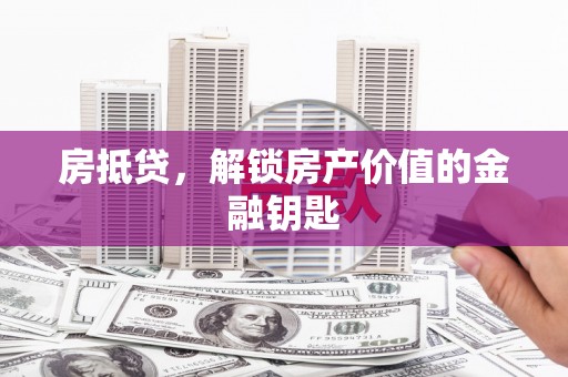 秦汉房抵贷，解锁房产价值的金融钥匙