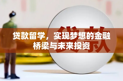 吉首贷款留学，实现梦想的金融桥梁与未来投资
