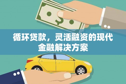 察隅循环贷款，灵活融资的现代金融解决方案
