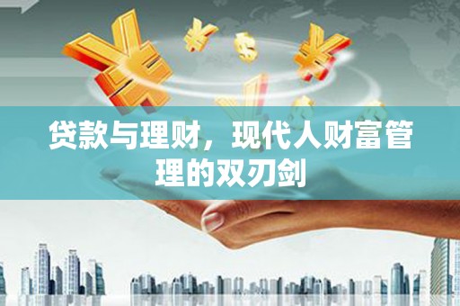 三乡贷款与理财，现代人财富管理的双刃剑