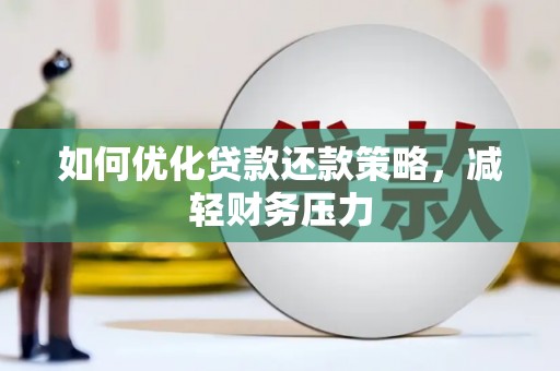毕节如何优化贷款还款策略，减轻财务压力