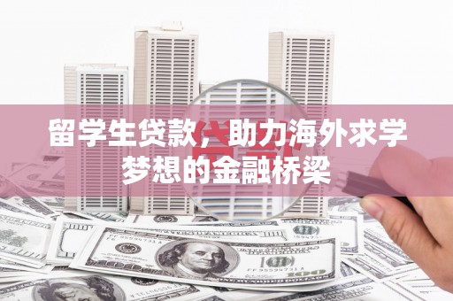 沁阳留学生贷款，助力海外求学梦想的金融桥梁