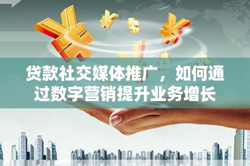 钟楼贷款社交媒体推广，如何通过数字营销提升业务增长