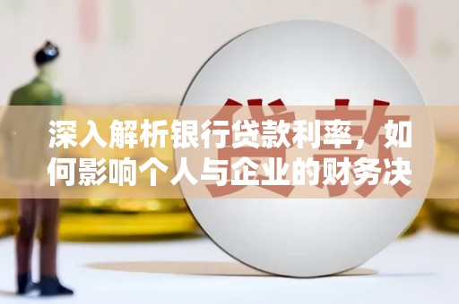 乐都深入解析银行贷款利率，如何影响个人与企业的财务决策