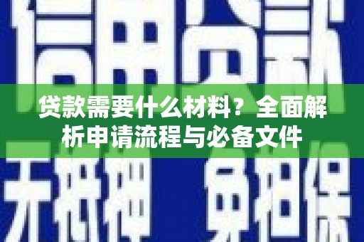 清水河贷款需要什么材料？全面解析申请流程与必备文件