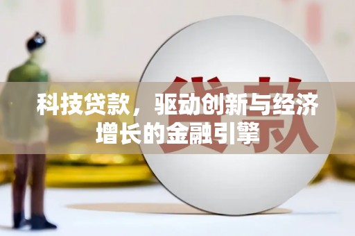 卫辉科技贷款，驱动创新与经济增长的金融引擎