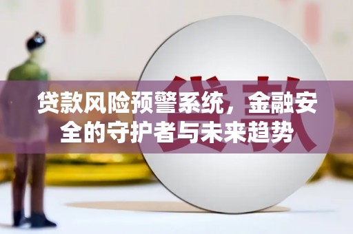 高安贷款风险预警系统，金融安全的守护者与未来趋势