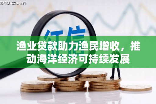 集集渔业贷款助力渔民增收，推动海洋经济可持续发展