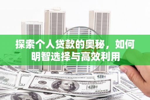 员林探索个人贷款的奥秘，如何明智选择与高效利用