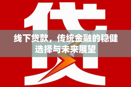 鼓楼线下贷款，传统金融的稳健选择与未来展望
