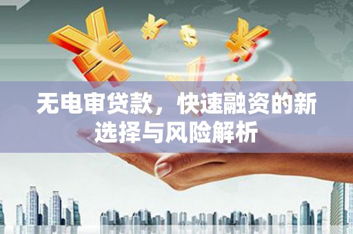 扎兰屯无电审贷款，快速融资的新选择与风险解析
