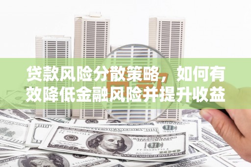长安贷款风险分散策略，如何有效降低金融风险并提升收益