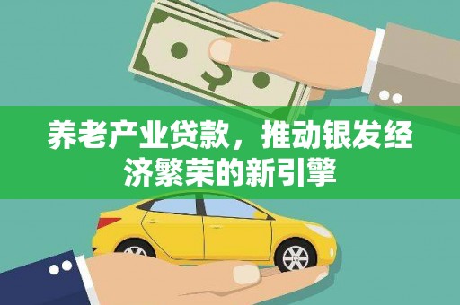 贵州养老产业贷款，推动银发经济繁荣的新引擎