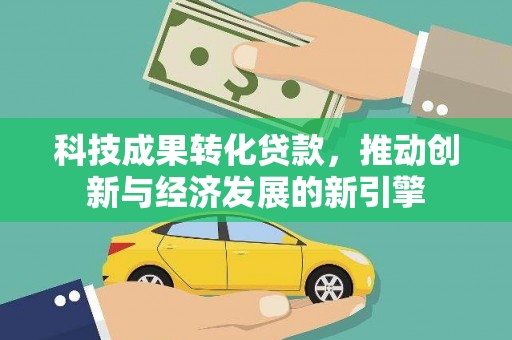 宽城科技成果转化贷款，推动创新与经济发展的新引擎