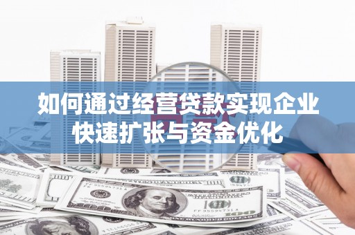 邵阳县如何通过经营贷款实现企业快速扩张与资金优化