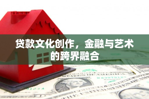 滨州贷款文化创作，金融与艺术的跨界融合