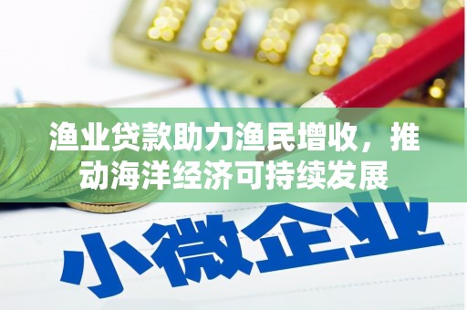 瑞昌渔业贷款助力渔民增收，推动海洋经济可持续发展