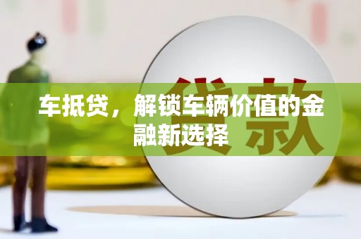 仑背车抵贷，解锁车辆价值的金融新选择
