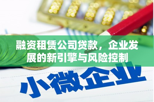 东丰融资租赁公司贷款，企业发展的新引擎与风险控制
