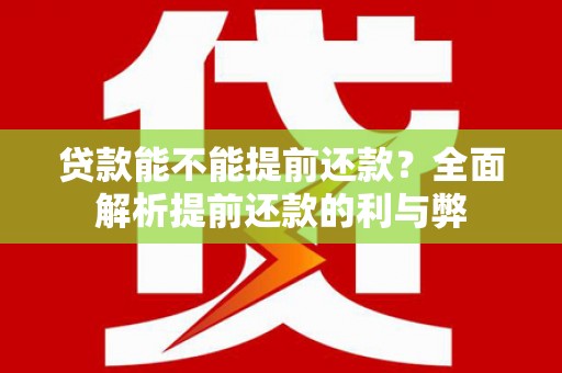 个旧贷款能不能提前还款？全面解析提前还款的利与弊