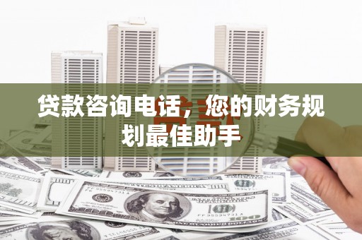 巴楚贷款咨询电话，您的财务规划最佳助手