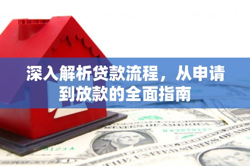武进深入解析贷款流程，从申请到放款的全面指南