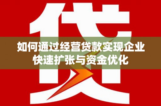 盱眙如何通过经营贷款实现企业快速扩张与资金优化