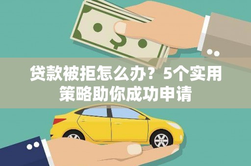 德州贷款被拒怎么办？5个实用策略助你成功申请