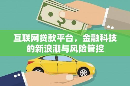 沁县互联网贷款平台，金融科技的新浪潮与风险管控
