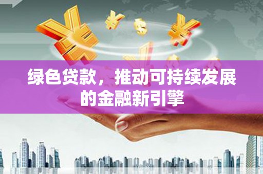 宁河绿色贷款，推动可持续发展的金融新引擎