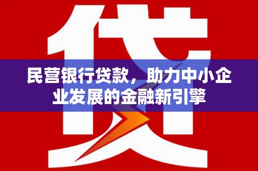 嘉模堂区民营银行贷款，助力中小企业发展的金融新引擎