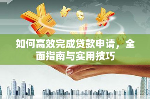 射阳如何高效完成贷款申请，全面指南与实用技巧