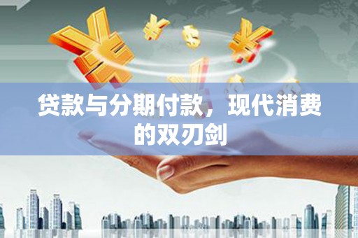 葫芦岛贷款与分期付款，现代消费的双刃剑