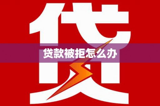 泰宁贷款被拒怎么办
